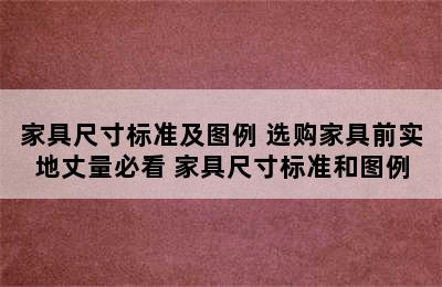 家具尺寸标准及图例 选购家具前实地丈量必看 家具尺寸标准和图例